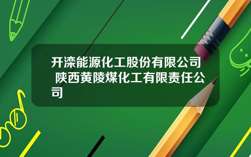 开滦能源化工股份有限公司 陕西黄陵煤化工有限责任公司
